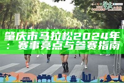 肇庆市马拉松2024年：赛事亮点与参赛指南