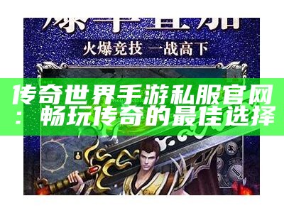 传奇世界手游私服官网：畅玩传奇的最佳选择