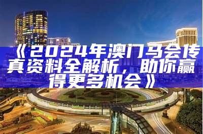 《2024年澳门马会传真资料全解析，助你赢得更多机会》