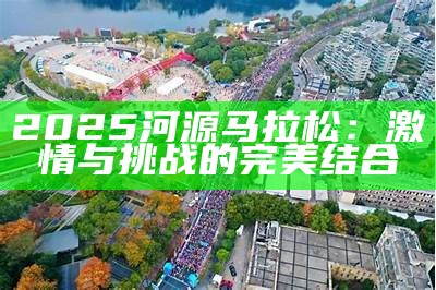 2025河源马拉松：激情与挑战的完美结合