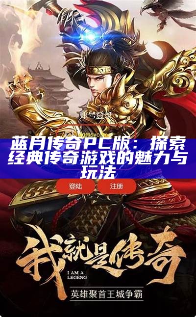 蓝月传奇PC版：探索经典传奇游戏的魅力与玩法