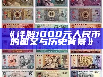 《详解1000元人民币的图案与历史背景》