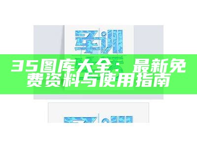 35图库大全：最新免费资料与使用指南