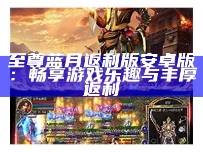 至尊蓝月返利版安卓版：畅享游戏乐趣与丰厚返利