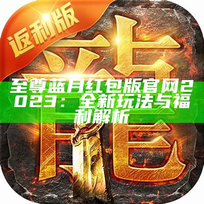 至尊蓝月返利版：畅享游戏乐趣与丰厚回报