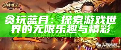 贪玩蓝月：探索游戏世界的无限乐趣与精彩