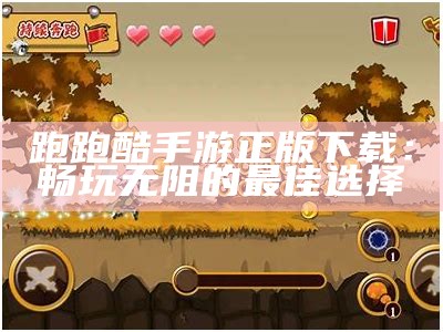 跑跑酷手游正版下载：畅玩无阻的最佳选择