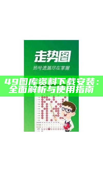 49图库资料下载安装：全面解析与使用指南