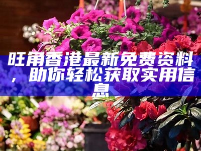 旺角香港最新免费资料，助你轻松获取实用信息