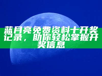 蓝月亮免费资料十开奖记录，助你轻松掌握开奖信息